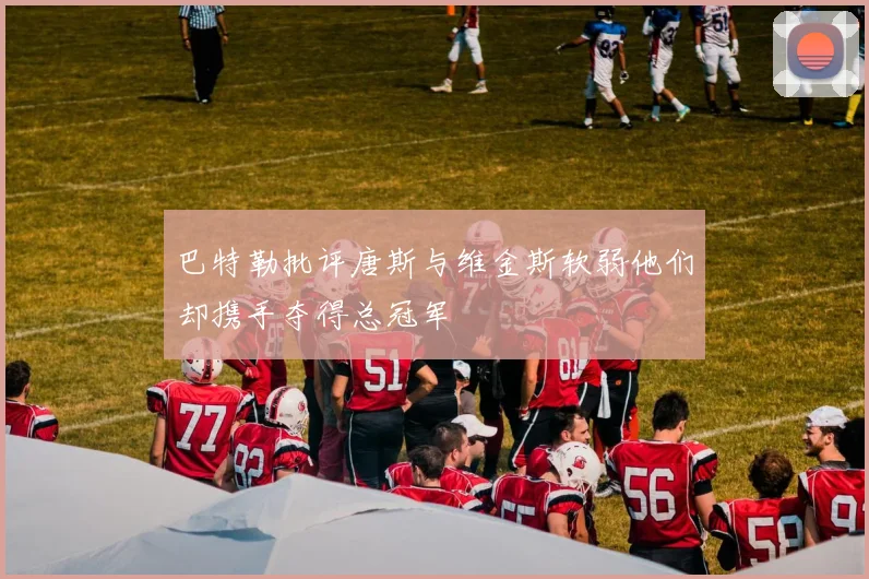 巴特勒批评唐斯与维金斯软弱他们却携手夺得总冠军