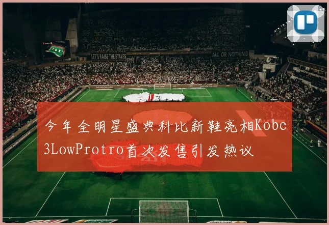 今年全明星盛典科比新鞋亮相Kobe3LowProtro首次发售引发热议