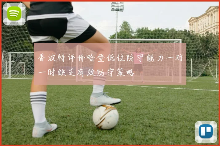 香波特评价哈登低位防守能力一对一时缺乏有效防守策略