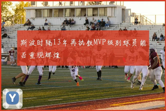 斯波时隔13年再执教MVP级别球员能否重现辉煌