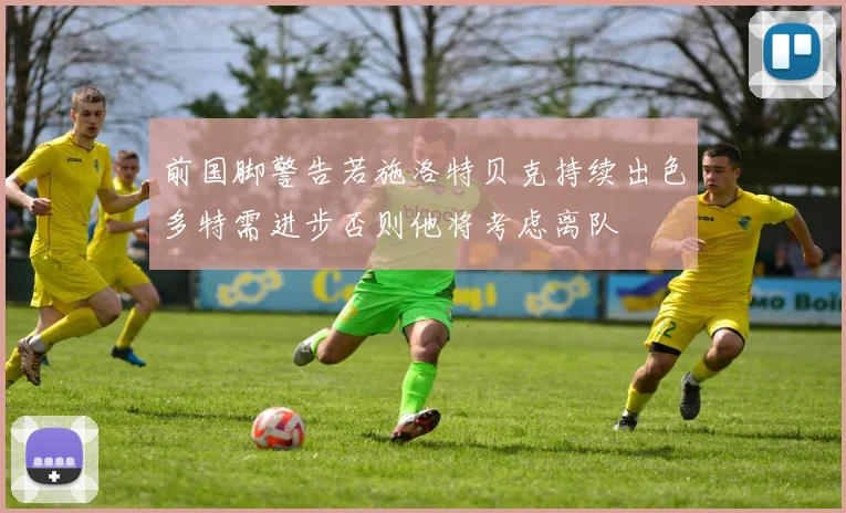 前国脚警告若施洛特贝克持续出色多特需进步否则他将考虑离队