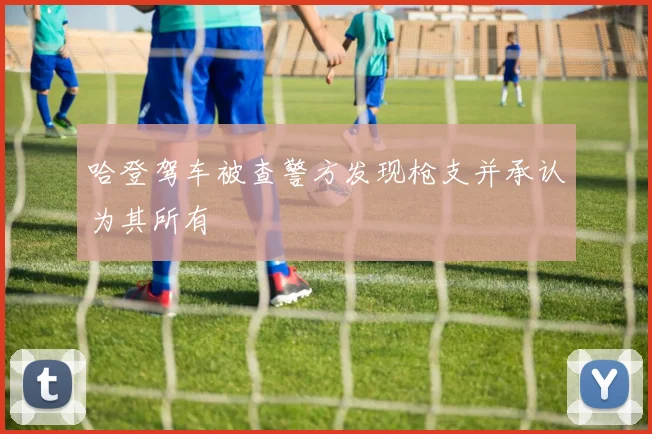 哈登驾车被查警方发现枪支并承认为其所有