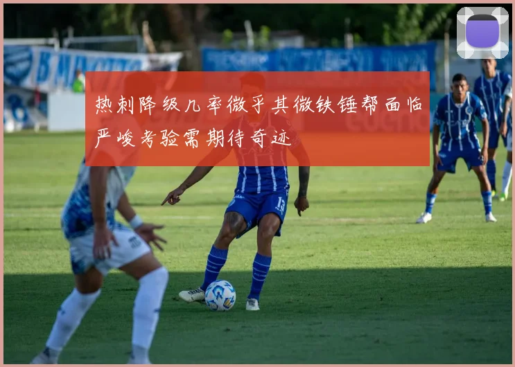 热刺降级几率微乎其微铁锤帮面临严峻考验需期待奇迹