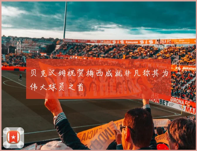 贝克汉姆祝贺梅西成就非凡称其为伟大球员之首