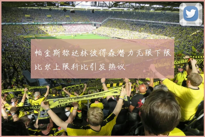 帕金斯称达林彼得森潜力无限下限比尔上限科比引发热议