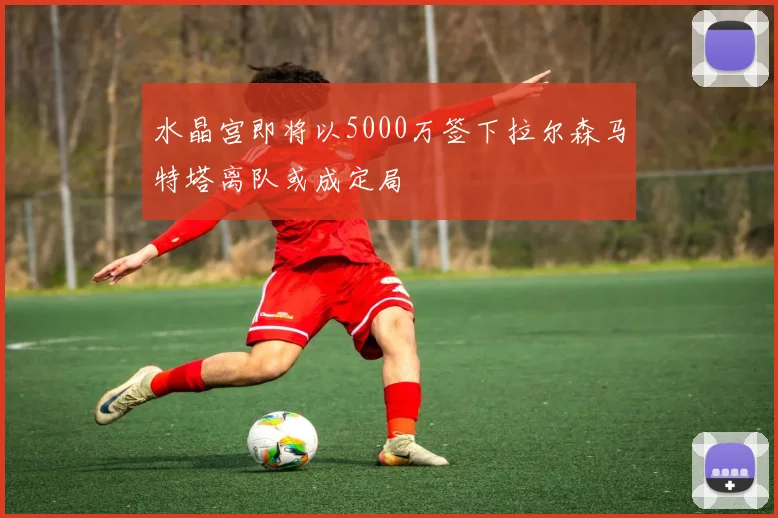 水晶宫即将以5000万签下拉尔森马特塔离队或成定局
