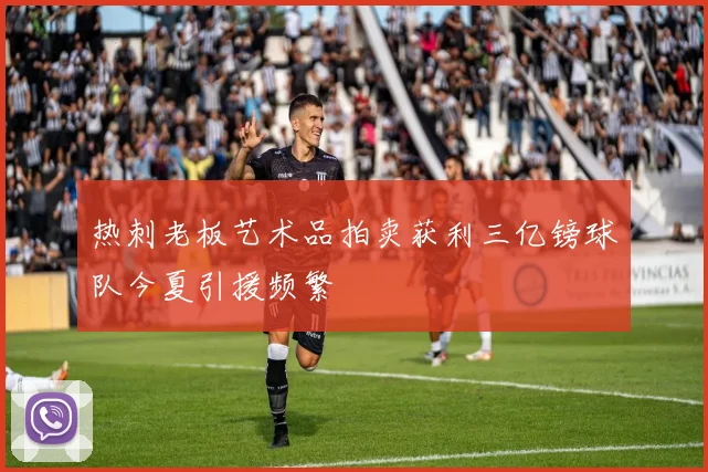 热刺老板艺术品拍卖获利三亿镑球队今夏引援频繁