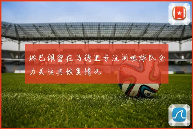 姆巴佩留在马德里专注训练球队全力关注其恢复情况