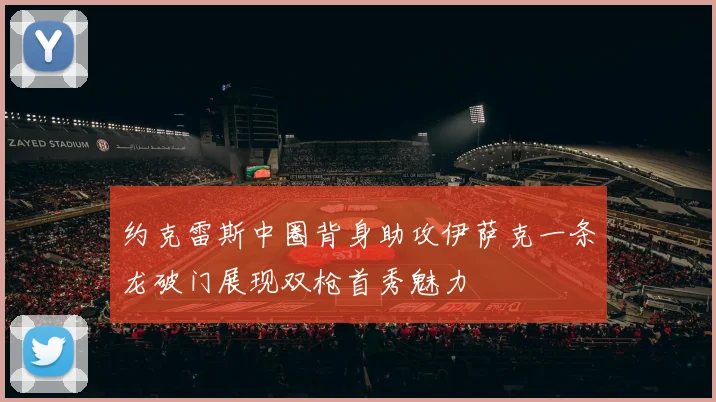 约克雷斯中圈背身助攻伊萨克一条龙破门展现双枪首秀魅力